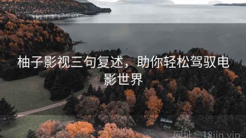 柚子影视三句复述，助你轻松驾驭电影世界