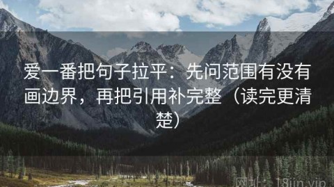 爱一番把句子拉平：先问范围有没有画边界，再把引用补完整（读完更清楚）