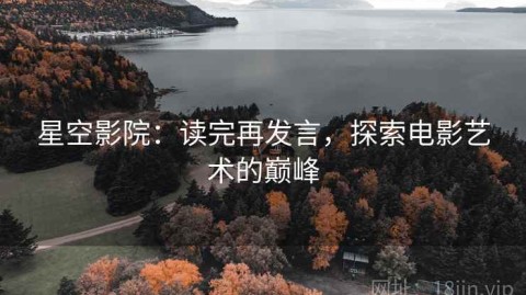 星空影院：读完再发言，探索电影艺术的巅峰