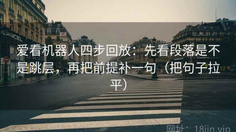 爱看机器人四步回放：先看段落是不是跳层，再把前提补一句（把句子拉平）