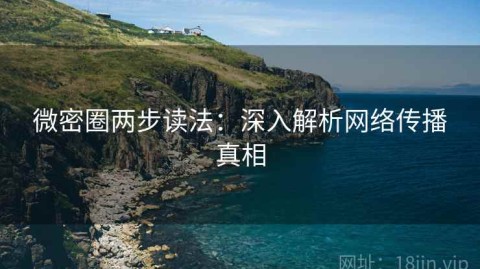 微密圈两步读法：深入解析网络传播真相