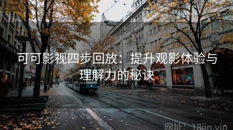 可可影视四步回放：提升观影体验与理解力的秘诀