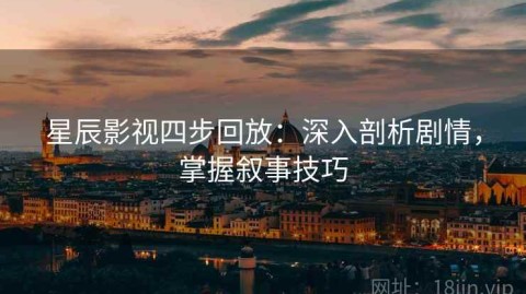 星辰影视四步回放：深入剖析剧情，掌握叙事技巧