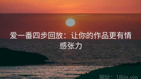 爱一番四步回放：让你的作品更有情感张力