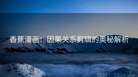 香蕉漫画：因果关系剪辑的奥秘解析