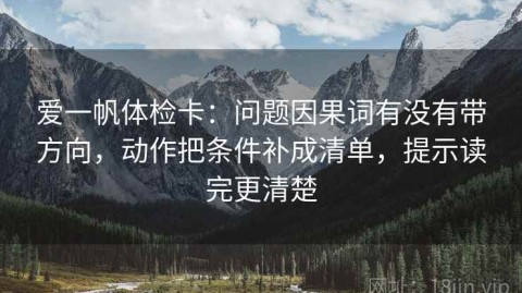 爱一帆体检卡：问题因果词有没有带方向，动作把条件补成清单，提示读完更清楚