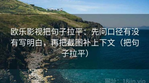 欧乐影视把句子拉平：先问口径有没有写明白，再把截图补上下文（把句子拉平）