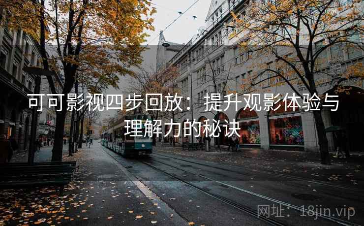 可可影视四步回放：提升观影体验与理解力的秘诀