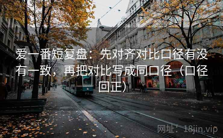 爱一番短复盘：先对齐对比口径有没有一致，再把对比写成同口径（口径回正）