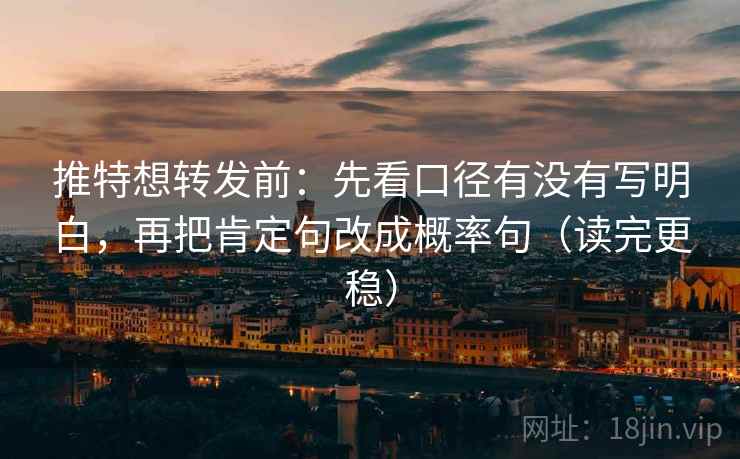推特想转发前：先看口径有没有写明白，再把肯定句改成概率句（读完更稳）