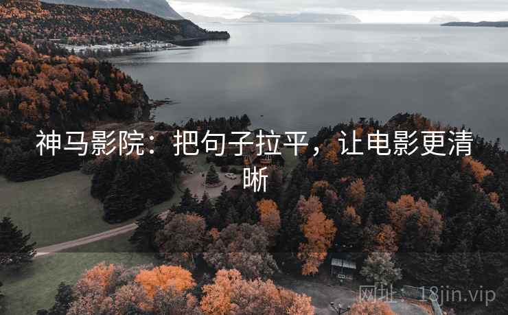 神马影院：把句子拉平，让电影更清晰