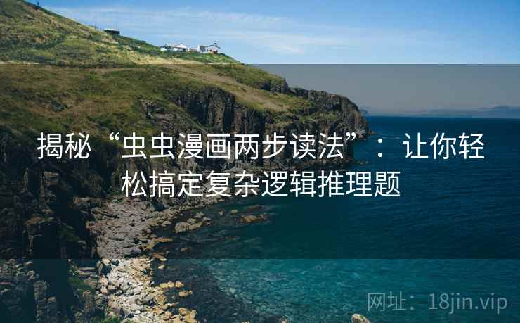 揭秘“虫虫漫画两步读法”：让你轻松搞定复杂逻辑推理题