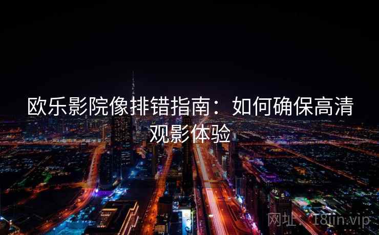 欧乐影院像排错指南：如何确保高清观影体验