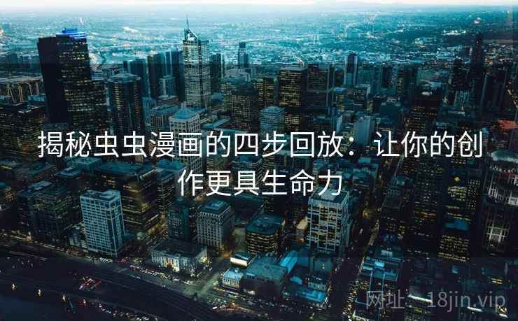 揭秘虫虫漫画的四步回放:让你的创作更具生命力 揭秘虫虫漫画的四步回放:让你的创作更具生命力