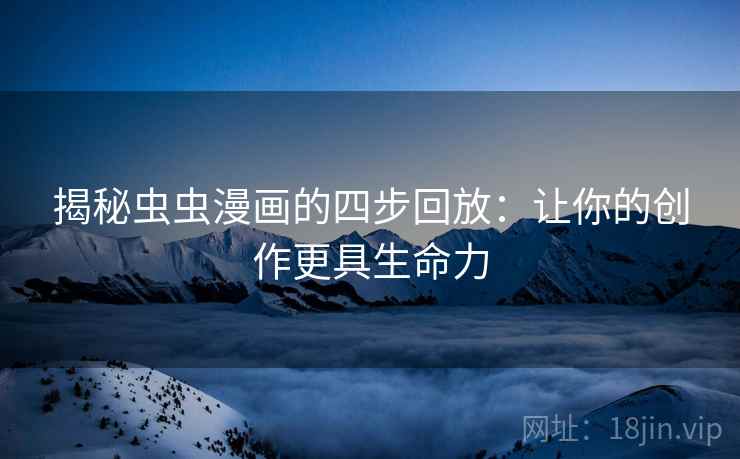 揭秘虫虫漫画的四步回放:让你的创作更具生命力 揭秘虫虫漫画的四步回放:让你的创作更具生命力