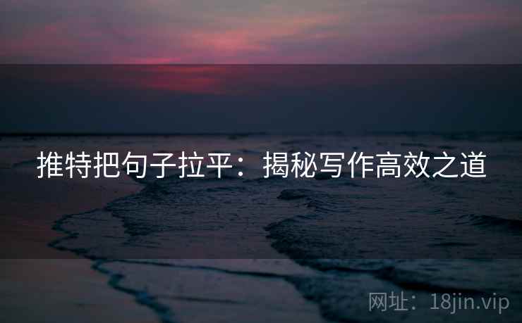 推特把句子拉平:揭秘写作高效之道 推特把句子拉平:揭秘写作高效之道