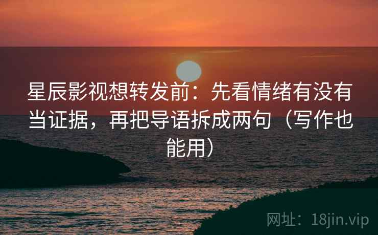星辰影视想转发前:先看情绪有没有当证据,再把导语拆成两句(写作也能用) 星辰影视想转发前:先看情绪有没有当证据,再把导语拆成两句(写作也能用)