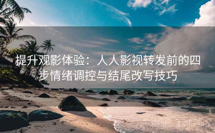 提升观影体验:人人影视转发前的四步情绪调控与结尾改写技巧 提升观影体验:人人影视转发前的四步情绪调控与结尾改写技巧