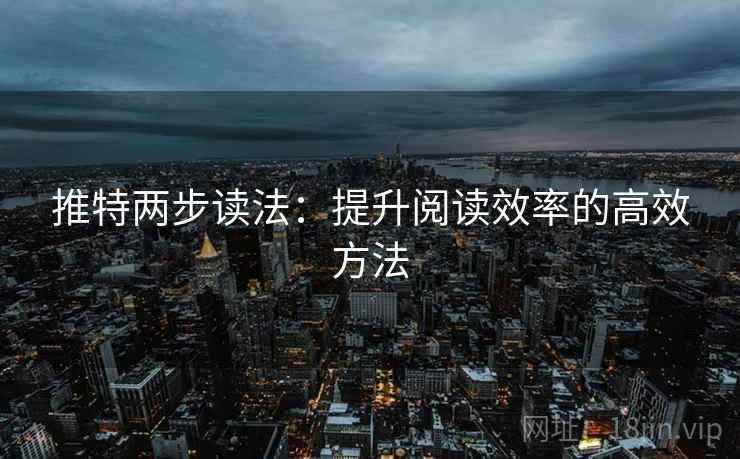 推特两步读法:提升阅读效率的高效方法 推特两步读法:提升阅读效率的高效方法