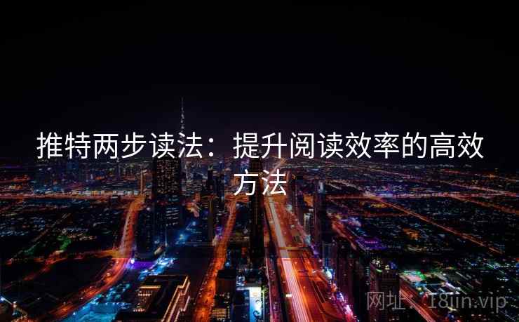 推特两步读法:提升阅读效率的高效方法 推特两步读法:提升阅读效率的高效方法