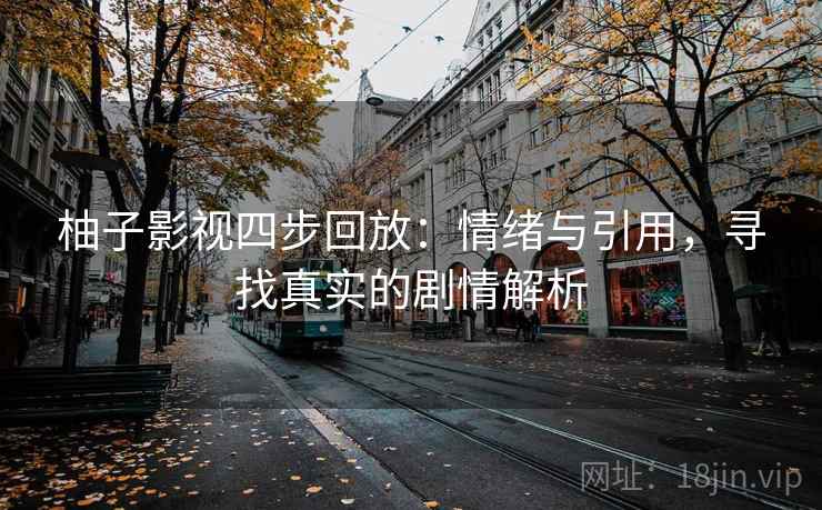 柚子影视四步回放:情绪与引用,寻找真实的剧情解析 柚子影视四步回放:情绪与引用,寻找真实的剧情解析