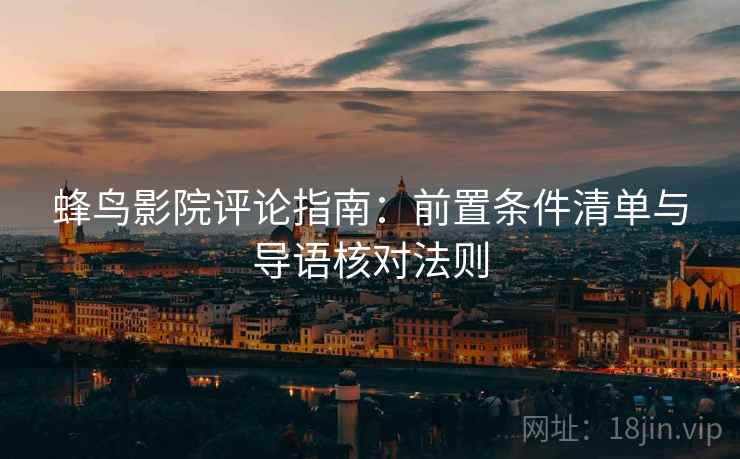 蜂鸟影院评论指南:前置条件清单与导语核对法则 蜂鸟影院评论指南:前置条件清单与导语核对法则