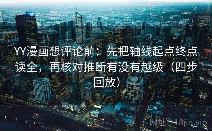 YY漫画想评论前:先把轴线起点终点读全,再核对推断有没有越级(四步回放) YY漫画想评论前:先把轴线起点终点读全,再核对推断有没有越级(四步回放)