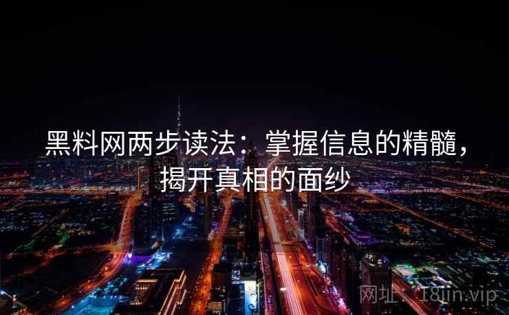 黑料网两步读法:掌握信息的精髓,揭开真相的面纱 黑料网两步读法:掌握信息的精髓,揭开真相的面纱