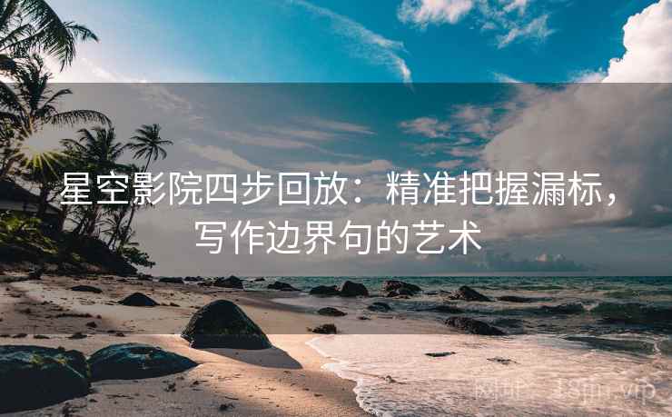 星空影院四步回放:精准把握漏标,写作边界句的艺术 星空影院四步回放:精准把握漏标,写作边界句的艺术