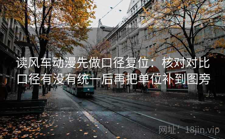 读风车动漫先做口径复位:核对对比口径有没有统一后再把单位补到图旁 读风车动漫先做口径复位:核对对比口径有没有统一后再把单位补到图旁