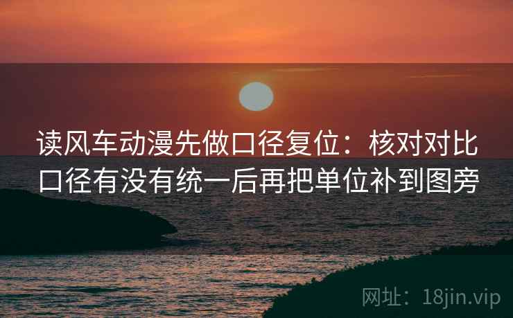 读风车动漫先做口径复位:核对对比口径有没有统一后再把单位补到图旁 读风车动漫先做口径复位:核对对比口径有没有统一后再把单位补到图旁