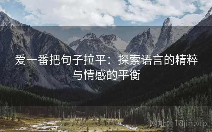 爱一番把句子拉平:探索语言的精粹与情感的平衡 爱一番把句子拉平:探索语言的精粹与情感的平衡