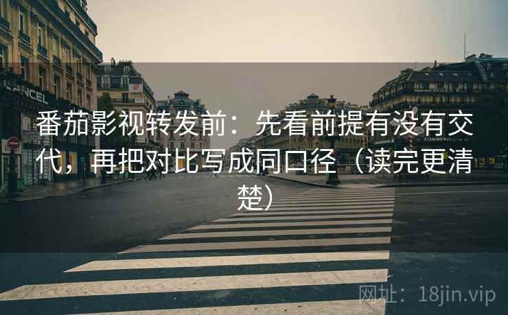 番茄影视转发前:先看前提有没有交代,再把对比写成同口径(读完更清楚) 番茄影视转发前:先看前提有没有交代,再把对比写成同口径(读完更清楚)