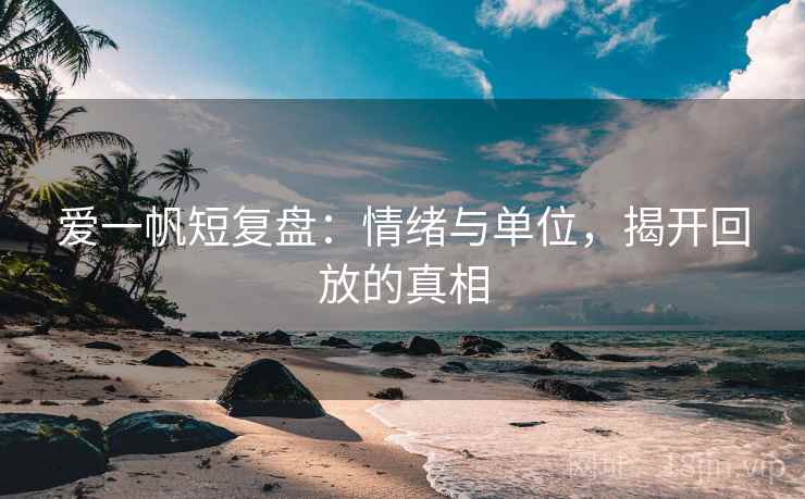爱一帆短复盘：情绪与单位，揭开回放的真相