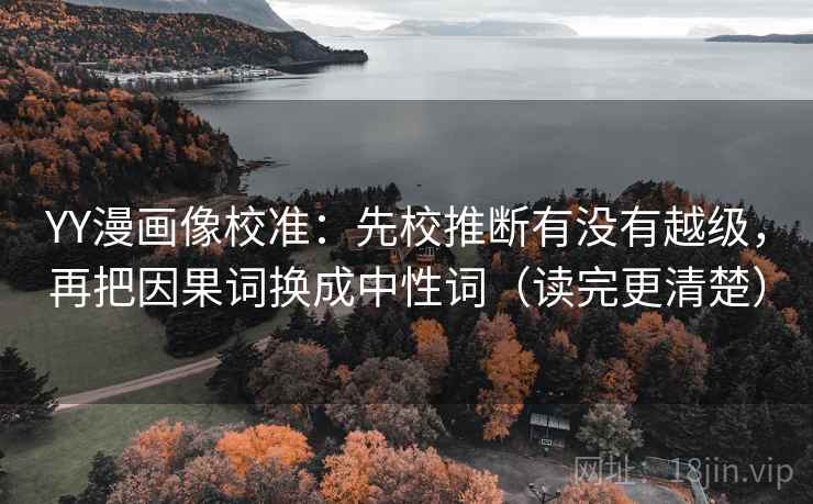 YY漫画像校准:先校推断有没有越级,再把因果词换成中性词(读完更清楚) YY漫画像校准:先校推断有没有越级,再把因果词换成中性词(读完更清楚)