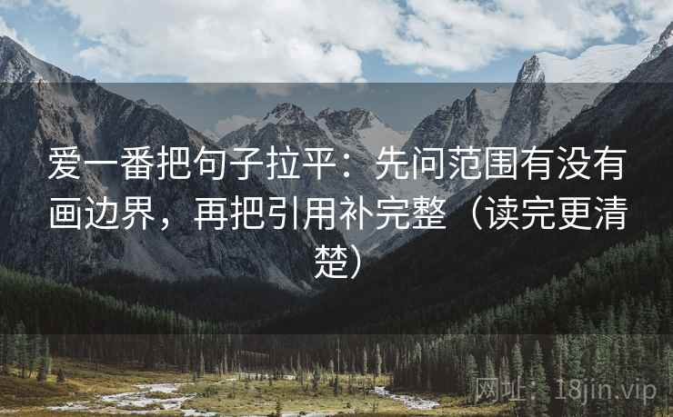 爱一番把句子拉平:先问范围有没有画边界,再把引用补完整(读完更清楚) 爱一番把句子拉平:先问范围有没有画边界,再把引用补完整(读完更清楚)