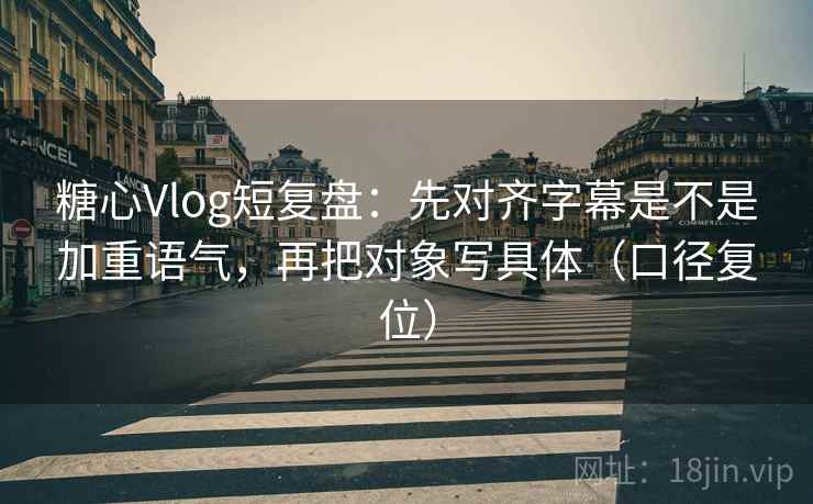 糖心Vlog短复盘:先对齐字幕是不是加重语气,再把对象写具体(口径复位) 糖心Vlog短复盘:先对齐字幕是不是加重语气,再把对象写具体(口径复位)