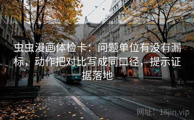 虫虫漫画体检卡:问题单位有没有漏标,动作把对比写成同口径,提示证据落地 虫虫漫画体检卡:问题单位有没有漏标,动作把对比写成同口径,提示证据落地