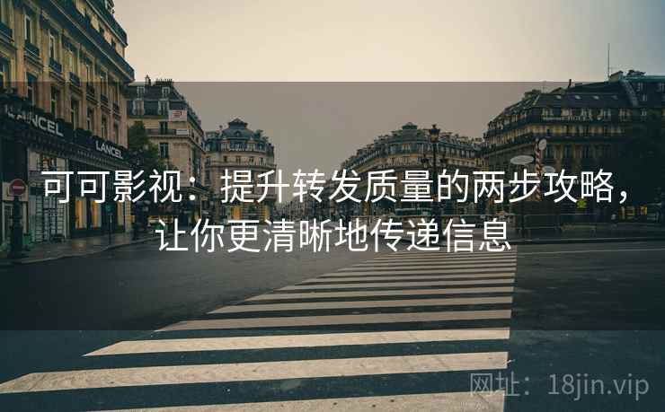 可可影视:提升转发质量的两步攻略,让你更清晰地传递信息 可可影视:提升转发质量的两步攻略,让你更清晰地传递信息
