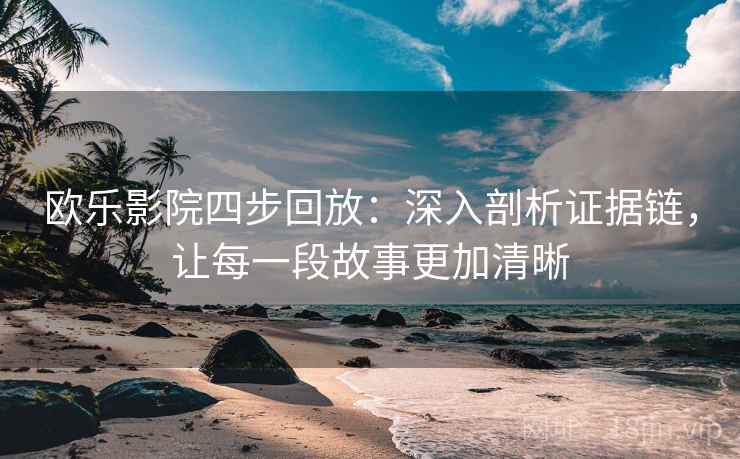 欧乐影院四步回放:深入剖析证据链,让每一段故事更加清晰 欧乐影院四步回放:深入剖析证据链,让每一段故事更加清晰