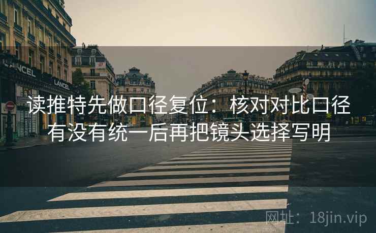 读推特先做口径复位:核对对比口径有没有统一后再把镜头选择写明 读推特先做口径复位:核对对比口径有没有统一后再把镜头选择写明
