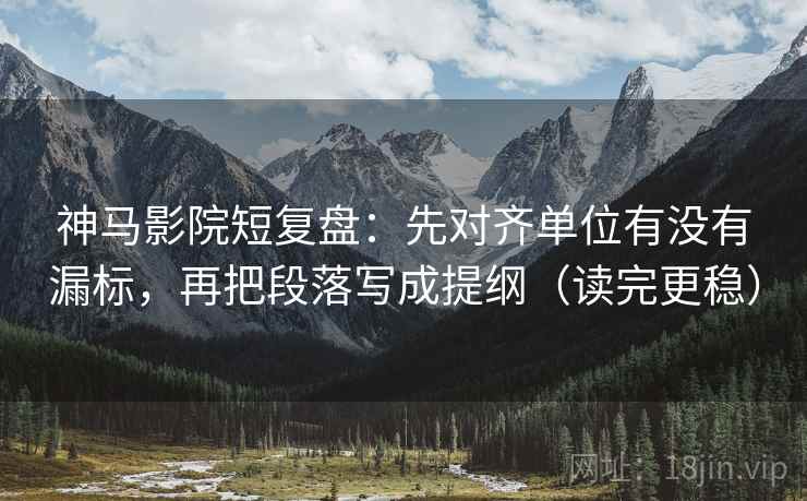 神马影院短复盘:先对齐单位有没有漏标,再把段落写成提纲(读完更稳) 神马影院短复盘:先对齐单位有没有漏标,再把段落写成提纲(读完更稳)