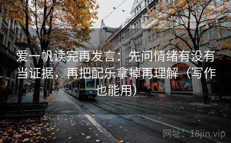 爱一帆读完再发言:先问情绪有没有当证据,再把配乐拿掉再理解(写作也能用) 爱一帆读完再发言:先问情绪有没有当证据,再把配乐拿掉再理解(写作也能用)