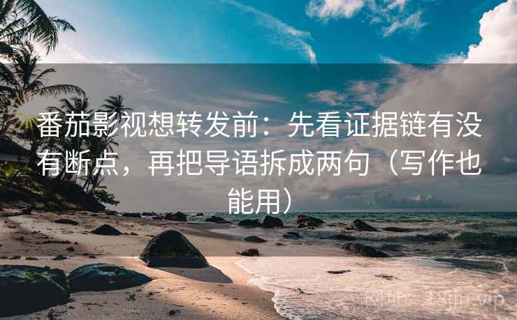 番茄影视想转发前:先看证据链有没有断点,再把导语拆成两句(写作也能用) 番茄影视想转发前:先看证据链有没有断点,再把导语拆成两句(写作也能用)