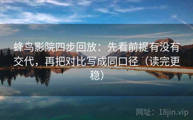 蜂鸟影院四步回放:先看前提有没有交代,再把对比写成同口径(读完更稳) 蜂鸟影院四步回放:先看前提有没有交代,再把对比写成同口径(读完更稳)