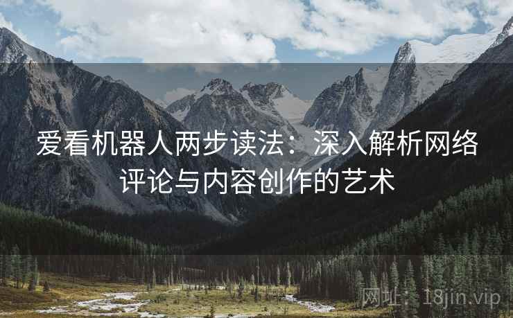 爱看机器人两步读法：深入解析网络评论与内容创作的艺术