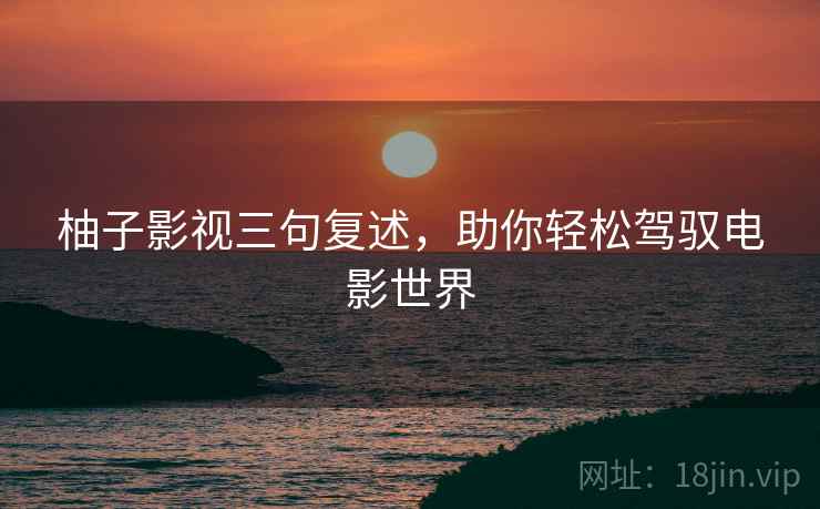 柚子影视三句复述,助你轻松驾驭电影世界 柚子影视三句复述,助你轻松驾驭电影世界
